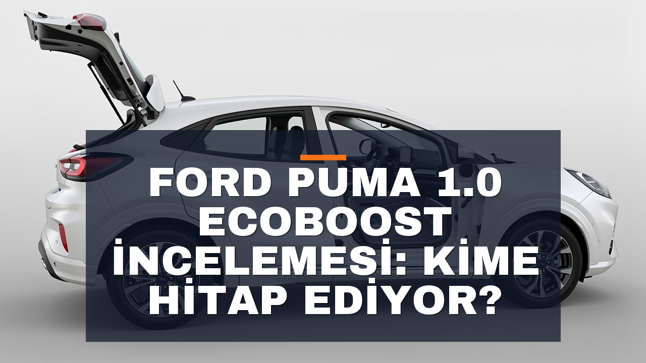 Ford Puma 1.0 EcoBoost İncelemesi: Kime Hitap Ediyor?