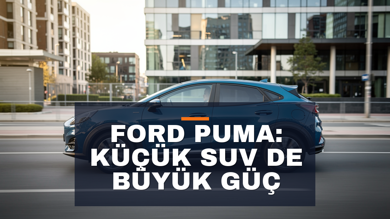 Ford Puma 1.0 EcoBoost İnceleme: B-SUV Segmentinde Güç Dengesi