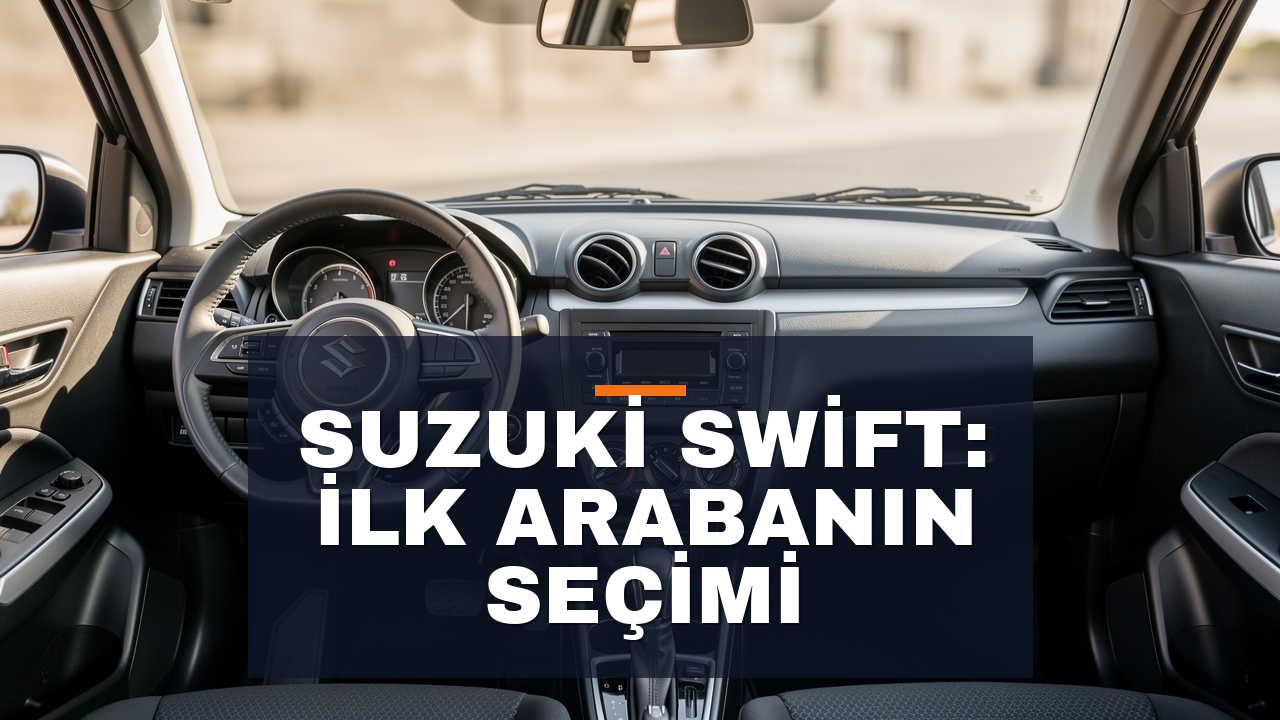 Suzuki Swift İncelemesi: İlk Araba İçin Neden İdeal?