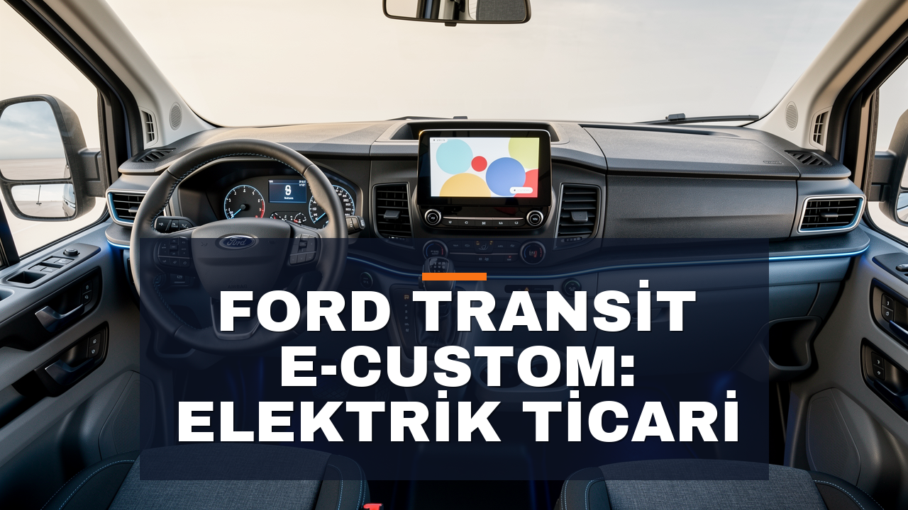 Ford Transit e-Custom İnceleme: Türkiye Üretimi Elektrik Ticari