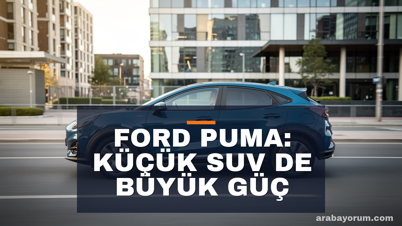 Ford Puma 1.0 EcoBoost İnceleme: B-SUV Segmentinde Güç Dengesi