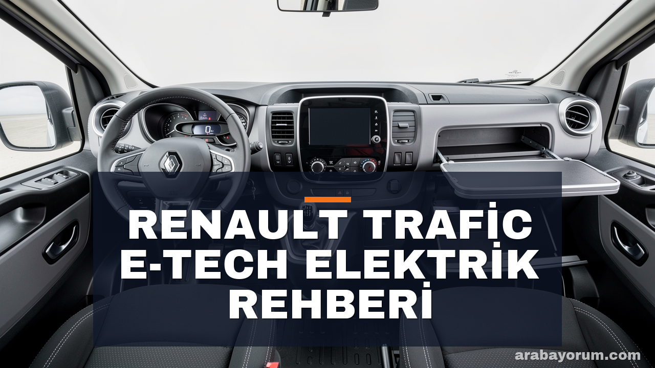 Renault Trafic E-Tech: Elektrikli Ticari Van Rehberi