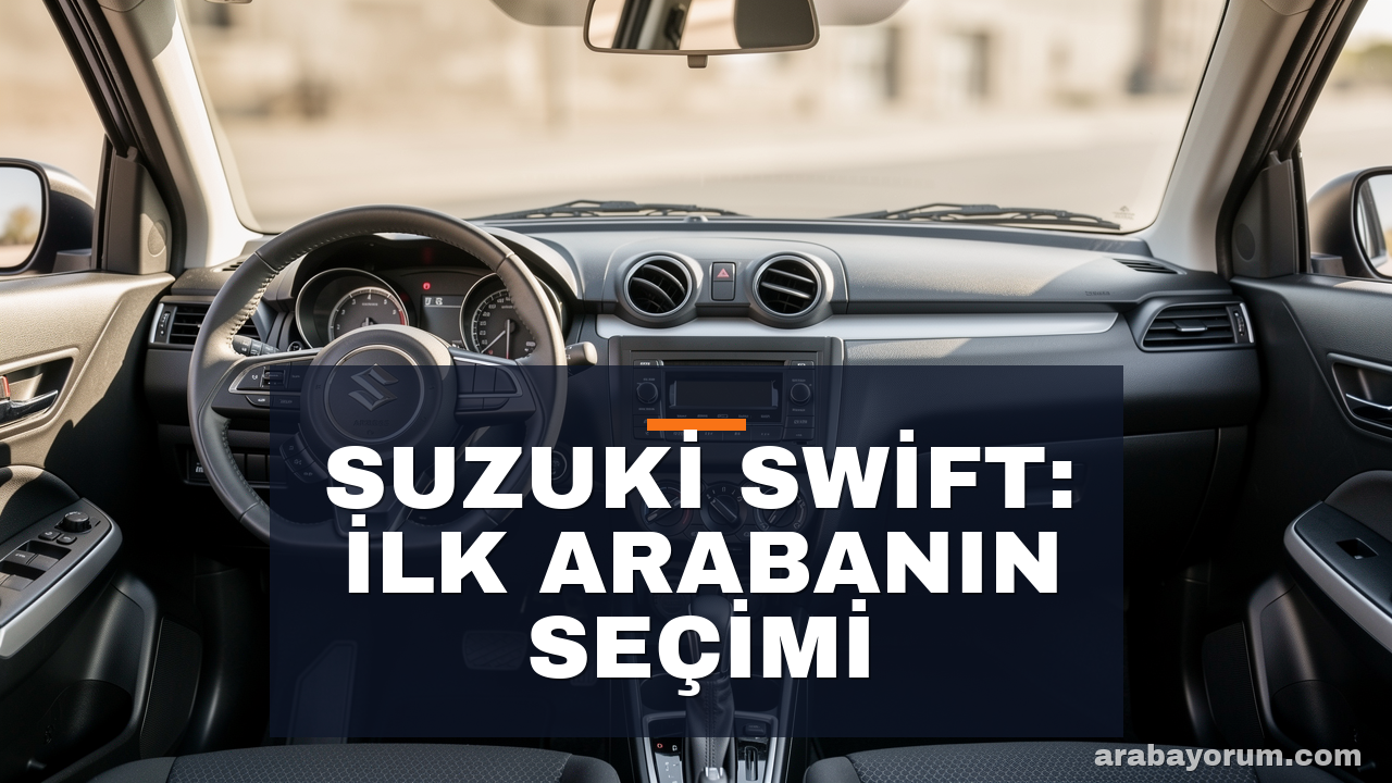 Suzuki Swift İncelemesi: İlk Araba İçin Neden İdeal?